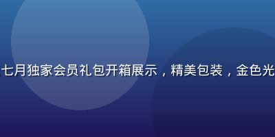 爱情岛论坛七月独家会员礼包开箱展示，精美包装，金色光泽质感高端
